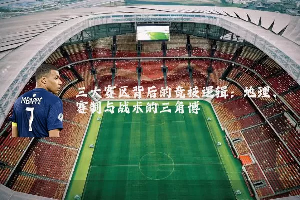 三大赛区背后的竞技逻辑：地理、赛制与战术的三角博弈