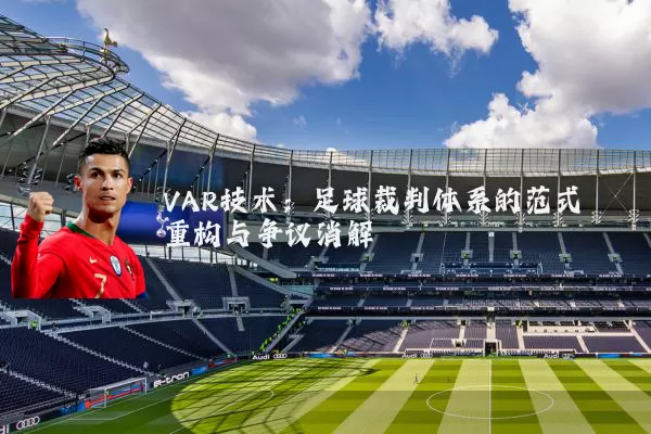 VAR技术：足球裁判体系的范式重构与争议消解