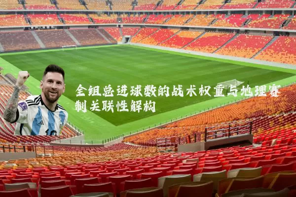 全组总进球数的战术权重与地理赛制关联性解构