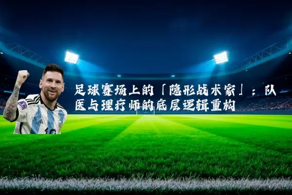 足球赛场上的「隐形战术家」：队医与理疗师的底层逻辑重构