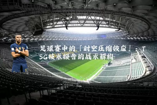 足球赛中的「时空压缩效应」：TSG技术报告的战术解构