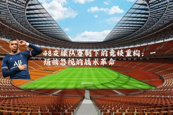 48支球队赛制下的竞技重构:一场被忽视的战术革命