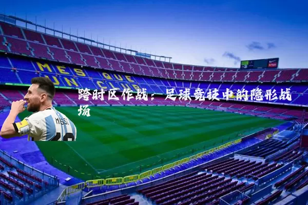 跨时区作战：足球竞技中的隐形战场