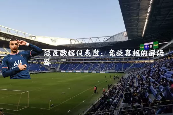 球员数据仪表盘:竞技真相的解码器