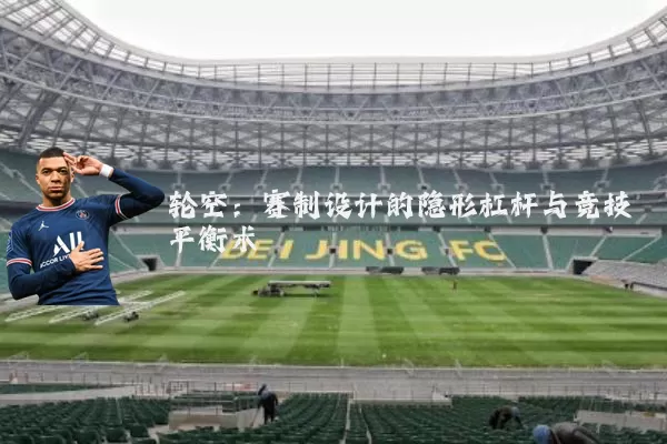 轮空：赛制设计的隐形杠杆与竞技平衡术