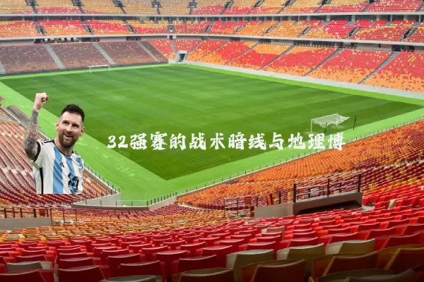32强赛的战术暗线与地理博弈