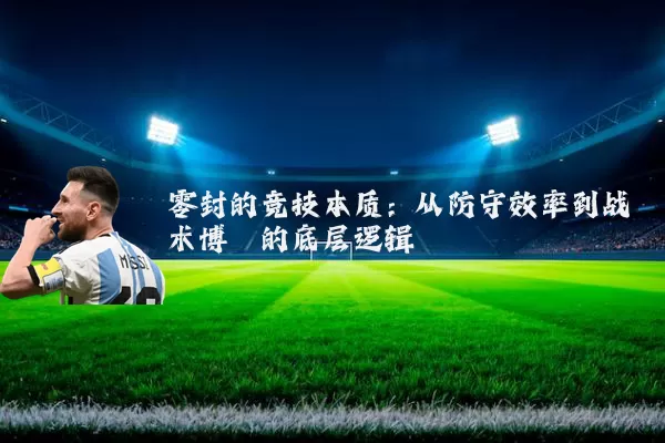 零封的竞技本质：从防守效率到战术博弈的底层逻辑