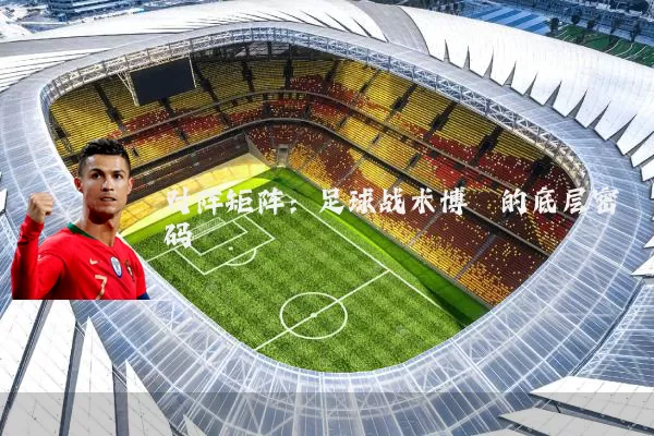 对阵矩阵：足球战术博弈的底层密码