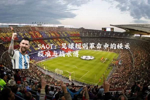 SAOT:足球规则革命中的技术校准与战术博弈