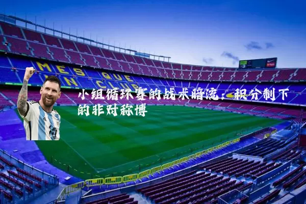 小组循环赛的战术暗流:积分制下的非对称博弈