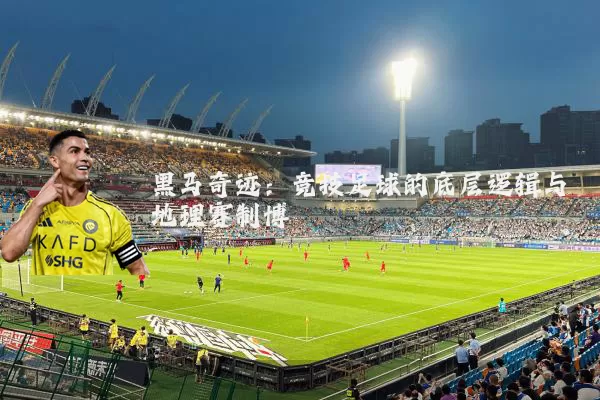黑马奇迹：竞技足球的底层逻辑与地理赛制博弈