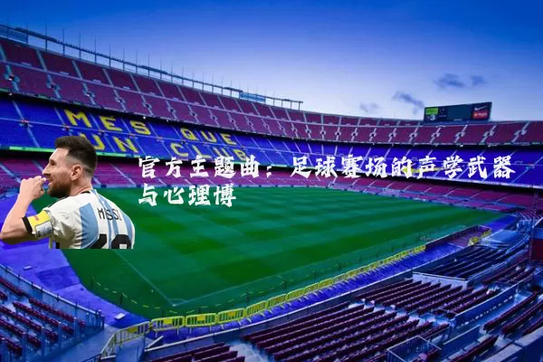 官方主题曲:足球赛场的声学武器与心理博弈