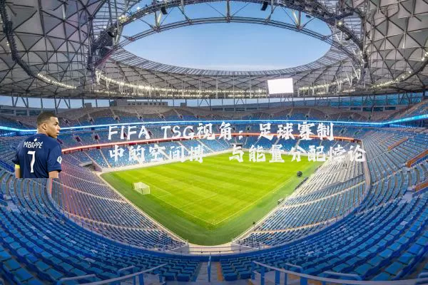 FIFA TSG视角：足球赛制中的空间博弈与能量分配悖论