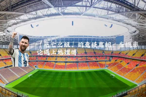 「死亡之组」的竞技真相:当概率论遇上地理博弈