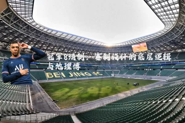 冠军8场制:赛制设计的底层逻辑与地理博弈