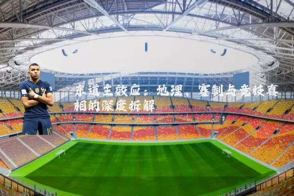 东道主效应:地理、赛制与竞技真相的深度拆解