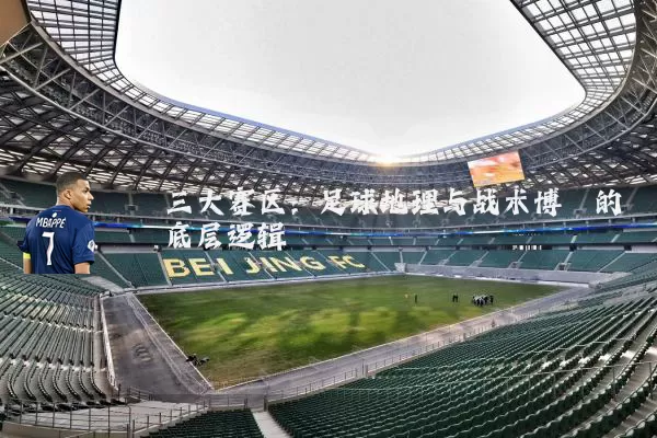 三大赛区：足球地理与战术博弈的底层逻辑