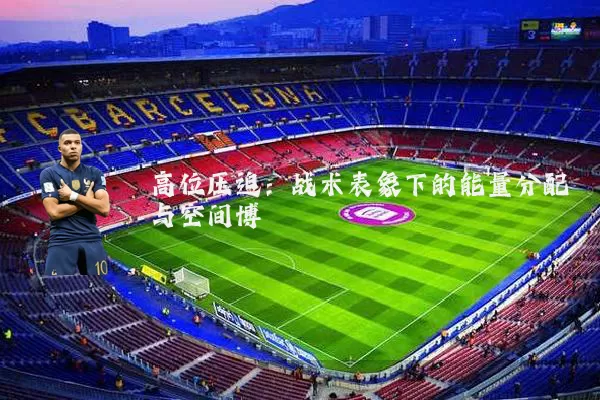 高位压迫：战术表象下的能量分配与空间博弈