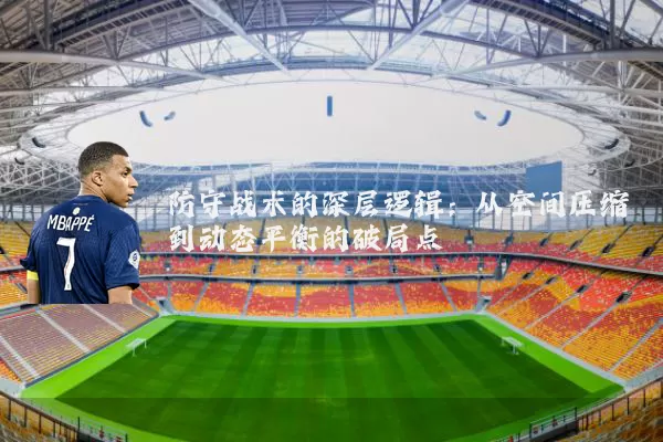 防守战术的深层逻辑：从空间压缩到动态平衡的破局点