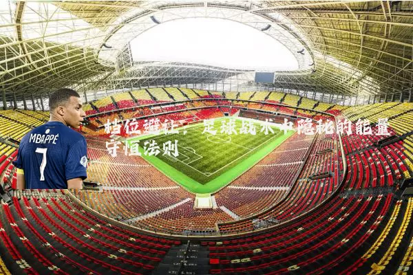 档位避让:足球战术中隐秘的能量守恒法则