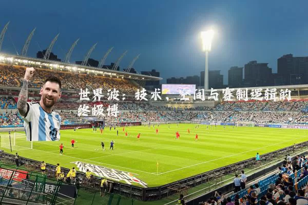 世界波:技术、空间与赛制逻辑的终极博弈
