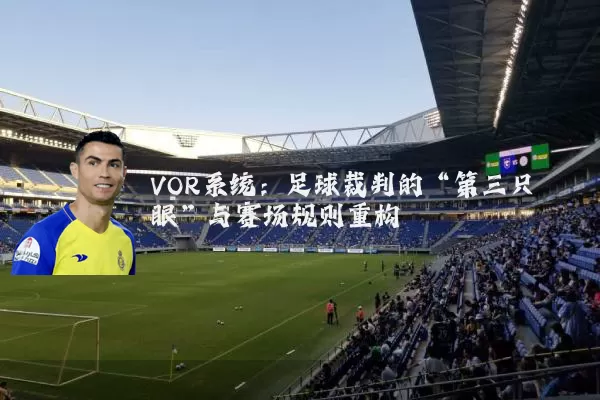 VOR系统：足球裁判的“第三只眼”与赛场规则重构