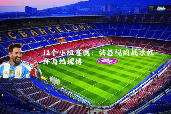 12个小组赛制:被忽视的战术杠杆与地理博弈