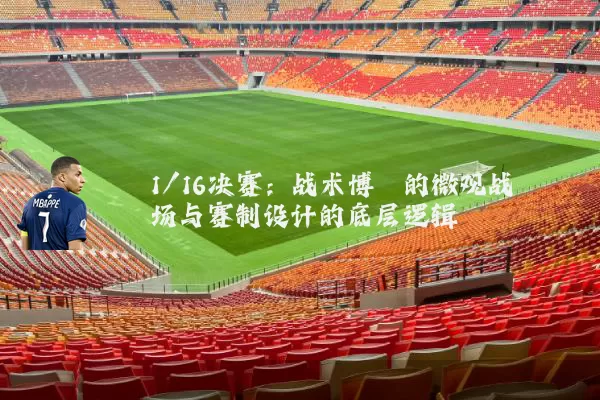 1/16决赛:战术博弈的微观战场与赛制设计的底层逻辑