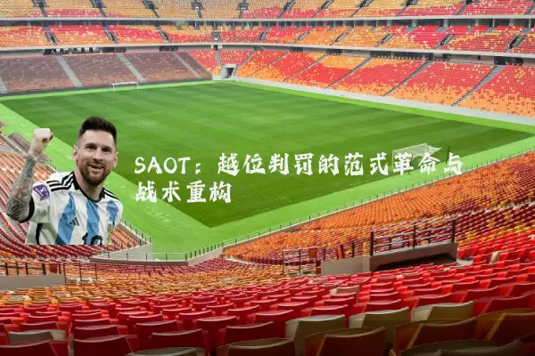SAOT:越位判罚的范式革命与战术重构