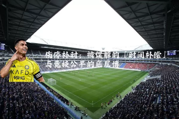 伤停补时：被误解的「时间补偿」与竞技公平的底层博弈