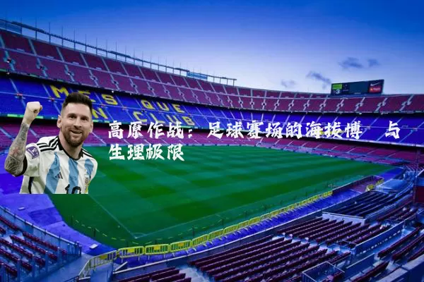 高原作战：足球赛场的海拔博弈与生理极限