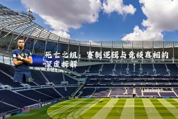 死亡之组:赛制逻辑与竞技真相的深度拆解