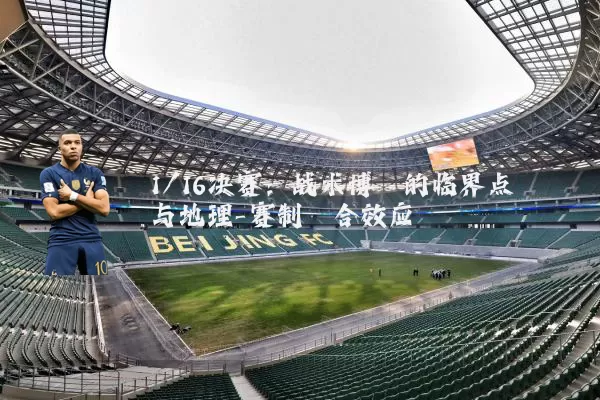1/16决赛：战术博弈的临界点与地理-赛制耦合效应